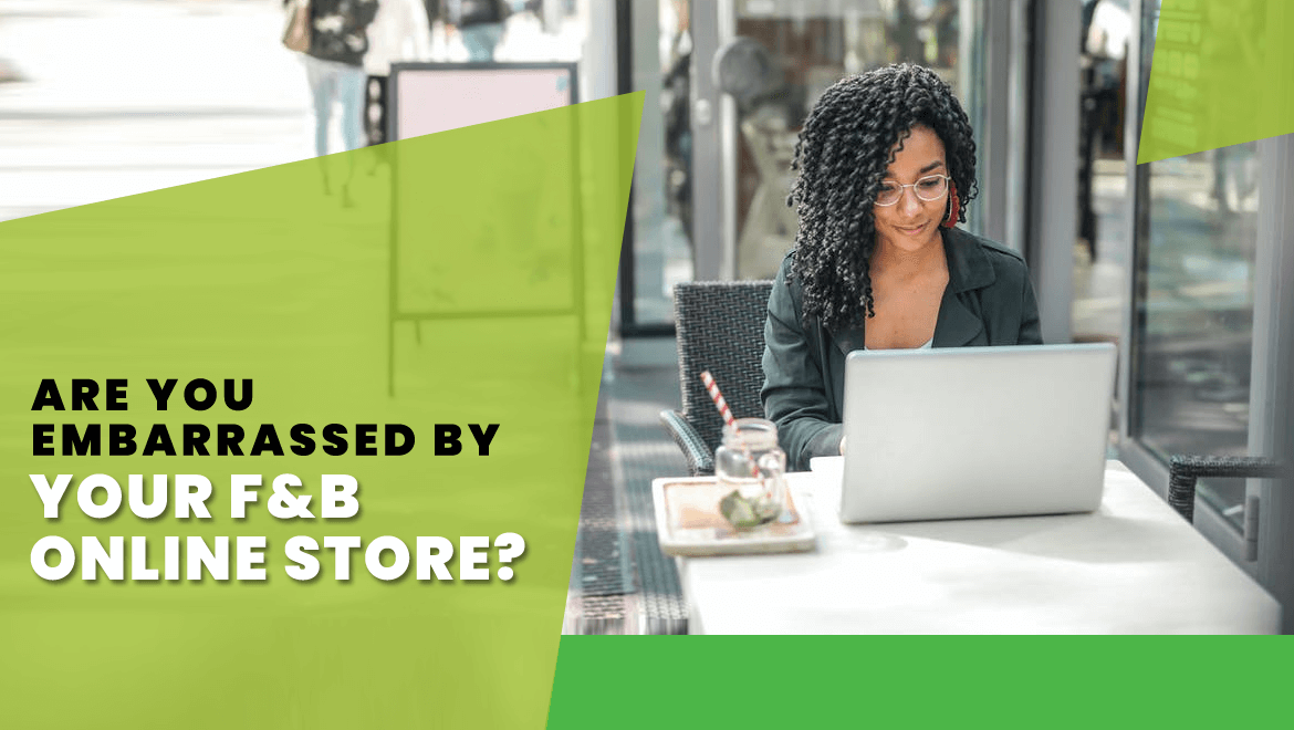 Are You Embarrassed by Your F&B Online Store?