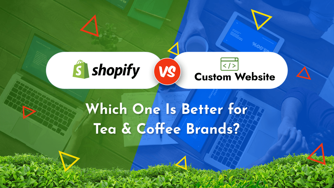 Shopify vs. Custom Website: Which One Is Better for Tea & Coffee Brands?
