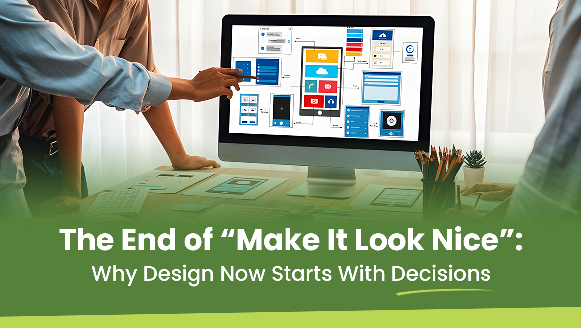 The End of “Make It Look Nice”: Why Design Now Starts With Decisions